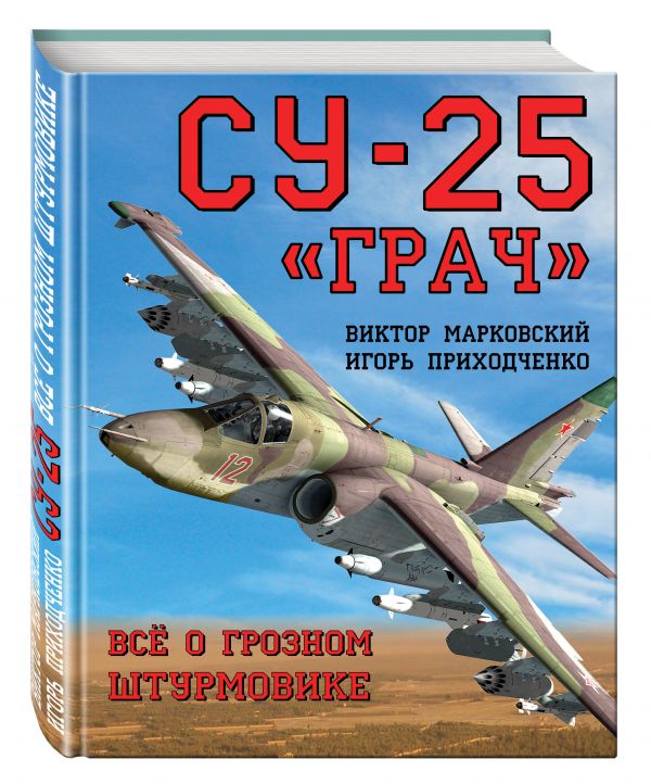 Су-25 «Грач». Всё о грозном штурмовике Су-25 «Грач». Всё о грозном штурмовике Марковский В.Ю., Приходченко И.В.