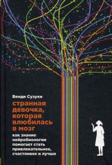 Странная девочка, которая влюбилась в мозг: Как знание нейробиологии помогает стать привлекательнее, счастливее и лучше