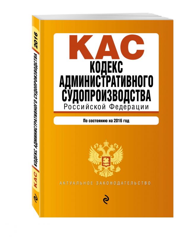 Кодекс административного судопроизводства РФ: по состоянию на 2016 год Кодекс административного судопроизводства РФ: по состоянию на 2016 год