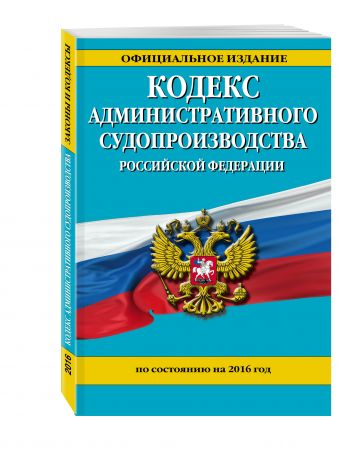 Кодекс административного судопроизводства РФ: по состоянию на 2016 год Кодекс административного судопроизводства РФ: по состоянию на 2016 год
