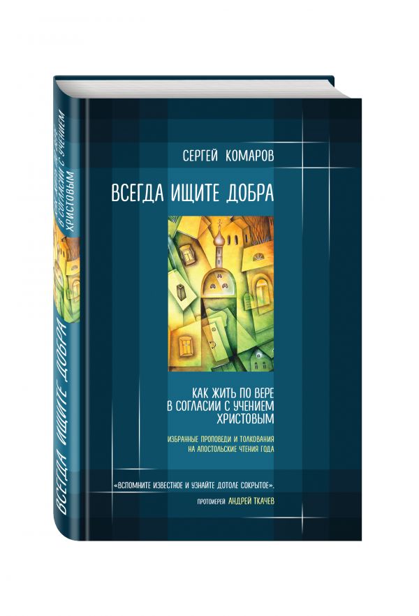 Всегда ищите добра. Как жить по вере в согласии с учением Христовым Всегда ищите добра. Как жить по вере в согласии с учением Христовым Комаров С.Н.