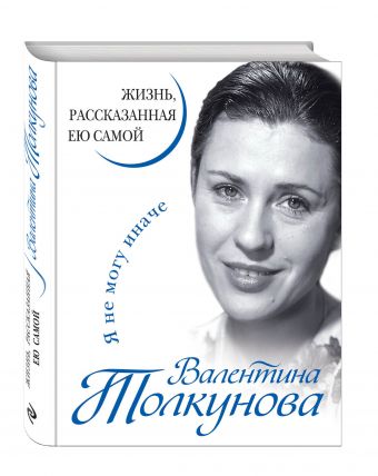 

Валентина Толкунова. Я не могу иначе. Жизнь, рассказанная ею самой