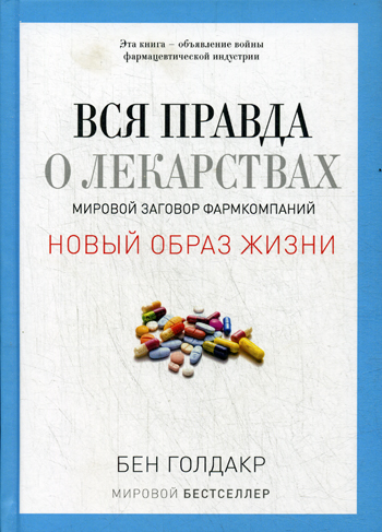 Вся правда о лекарствах. Мировой заговор фармкомпаний Вся правда о лекарствах. Мировой заговор фармкомпаний Голдакр Б.
