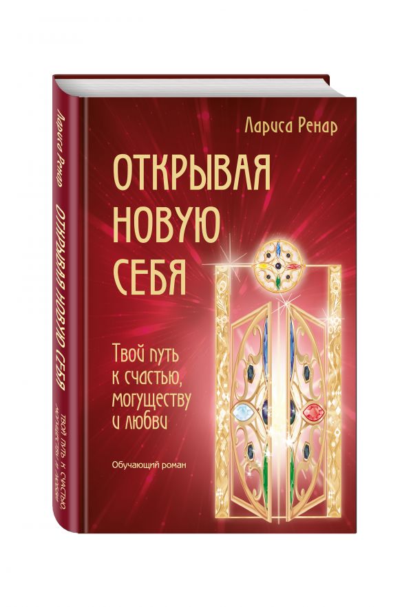 Открывая новую себя. Твой путь к счастью, могуществу и любви. Ренар Лариса