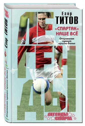 "Спартак" - наше всё. Откровения кумира красно-белых "Спартак" - наше всё. Откровения кумира красно-белых Титов Е.И.