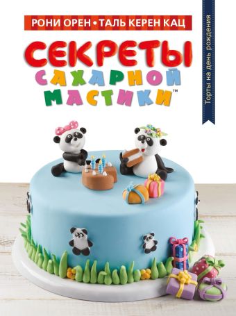 Секреты сахарной мастики. Торты на день рождения Секреты сахарной мастики. Торты на день рождения Орен Р., Кац Т.К.