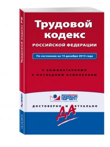 Трудовой кодекс РФ. По состоянию на 15 декабря 2015 года. С комментариями к последним изменениям