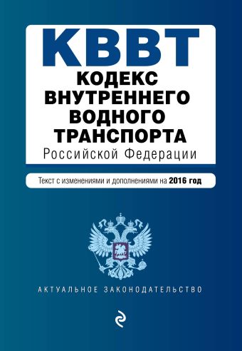 Кодекс внутреннего водного транспорта Российской Федерации. Текст с изм. и доп. на 2016 год