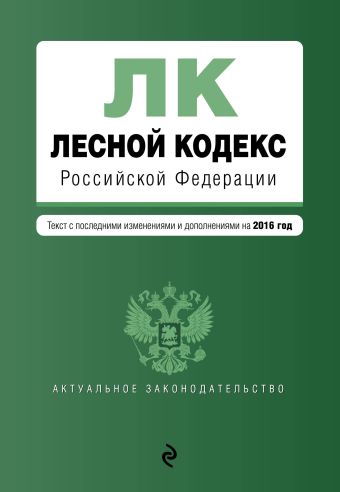Лесной кодекс Российской Федерации : текст с посл. изм. и доп. на 2016 год