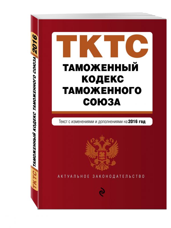 Таможенный кодекс Таможенного союза: текст с изменениями и дополнениями на 2016 г. Таможенный кодекс Таможенного союза: текст с изменениями и дополнениями на 2016 г.