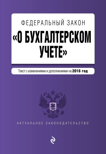 Федеральный закон "О бухгалтерском учете": текст с изм. и доп. на 2016 год Федеральный закон "О бухгалтерском учете": текст с изм. и доп. на 2016 год