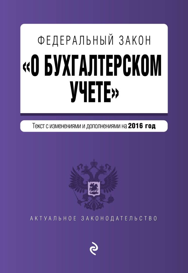 Федеральный закон "О бухгалтерском учете": текст с изм. и доп. на 2016 год Федеральный закон "О бухгалтерском учете": текст с изм. и доп. на 2016 год