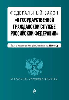 Федеральный закон "О государственной гражданской службе Российской Федерации". Текст с изм. и доп. на 2016 г.