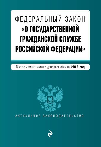 Федеральный закон "О государственной гражданской службе Российской Федерации". Текст с изм. и доп. на 2016 г. Федеральный закон "О государственной гражданской службе Российской Федерации". Текст с изм. и доп. на 2016 г.