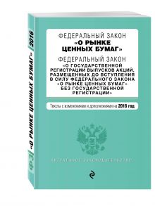 Федеральный закон "О рынке ценных бумаг". Федеральный закон "О государственной регистрации выпусков акций..." с изм. и доп. на 2016 г.