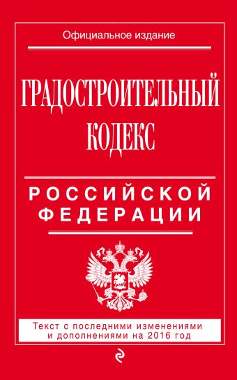 Градостроительный кодекс Российской Федерации : текст с посл. изм. и доп. на 2016 год