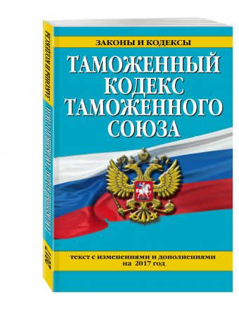 Таможенный кодекс Таможенного союза: текст с изм. и доп. на 2017 г. Таможенный кодекс Таможенного союза: текст с изм. и доп. на 2017 г.