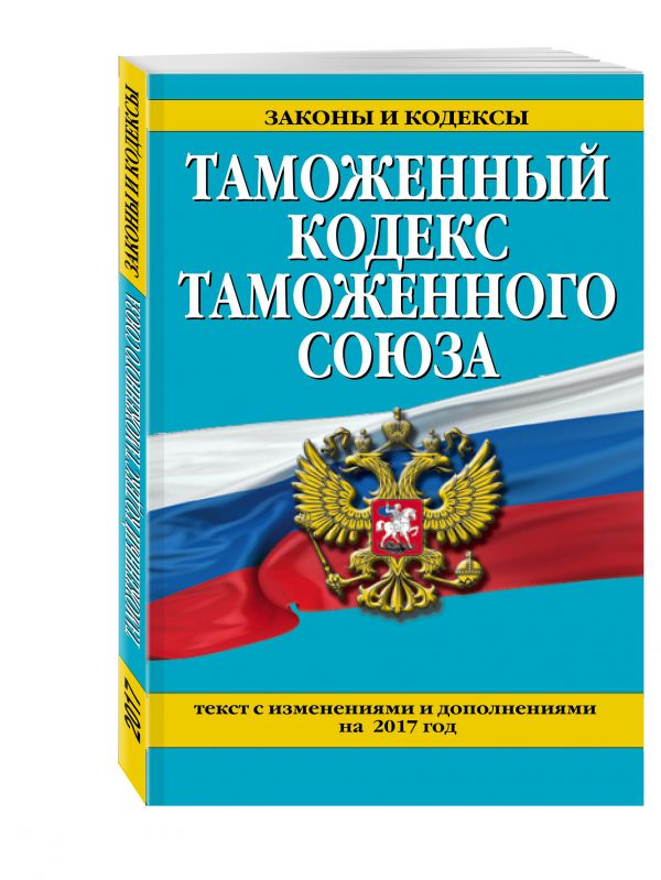 Таможенный кодекс Таможенного союза: текст с изм. и доп. на 2017 г. Таможенный кодекс Таможенного союза: текст с изм. и доп. на 2017 г.