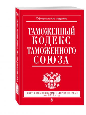 Таможенный кодекс Таможенного союза: текст с изм. и доп. на 2017 г. Таможенный кодекс Таможенного союза: текст с изм. и доп. на 2017 г.