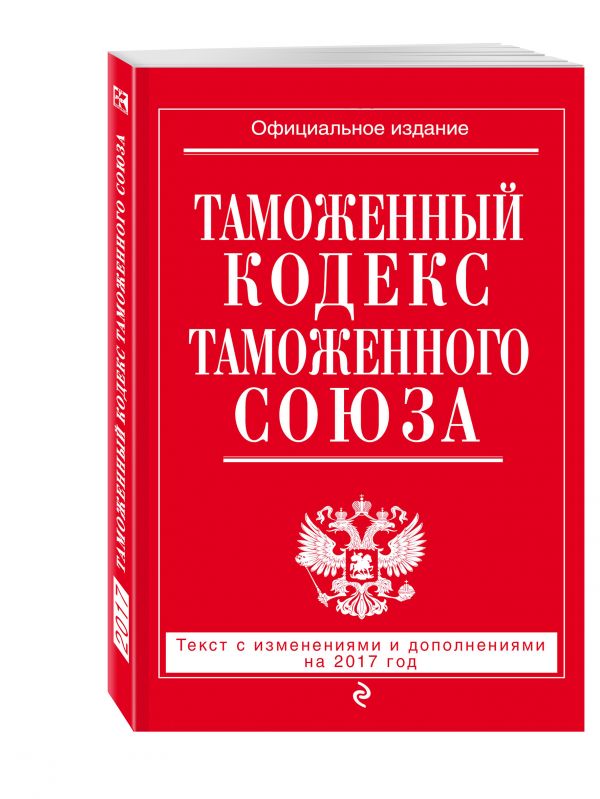 Таможенный кодекс Таможенного союза: текст с изм. и доп. на 2017 г. Таможенный кодекс Таможенного союза: текст с изм. и доп. на 2017 г.
