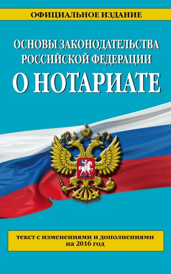 Основы законодательства Российской Федерации о нотариате: текст с изм. и доп. на 2016 г.