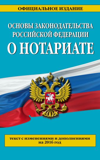Основы законодательства Российской Федерации о нотариате: текст с изм. и доп. на 2016 г. Основы законодательства Российской Федерации о нотариате: текст с изм. и доп. на 2016 г.