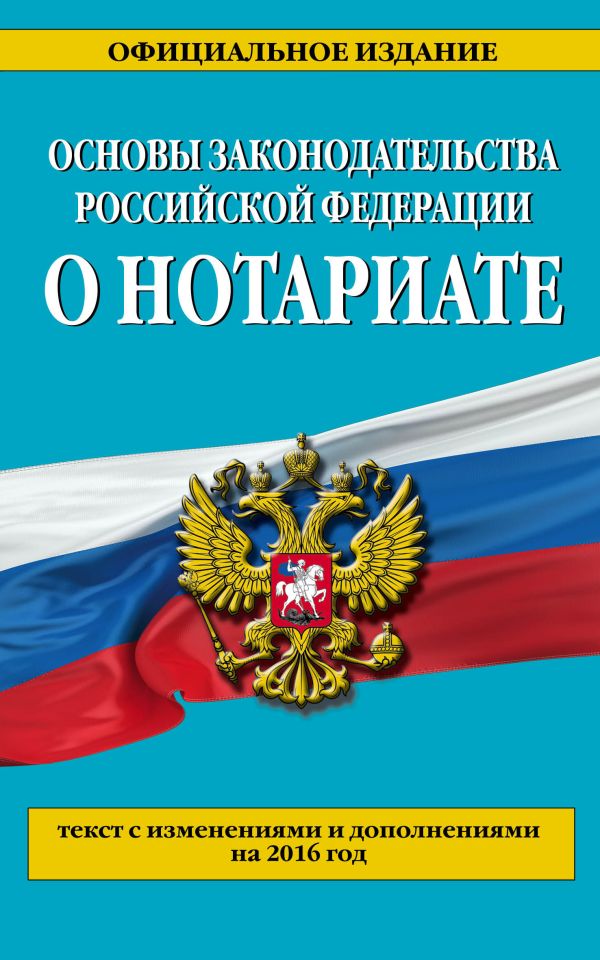 Основы законодательства Российской Федерации о нотариате: текст с изм. и доп. на 2016 г. Основы законодательства Российской Федерации о нотариате: текст с изм. и доп. на 2016 г.