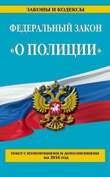 Федеральный закон "О полиции": текст с последними изменениями и дополнениями на 2016 г.