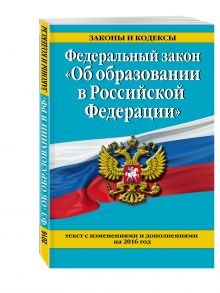 Федеральный закон "Об образовании в Российской Федерации". Текст с последними изменениями и дополнениями на 2016 г.