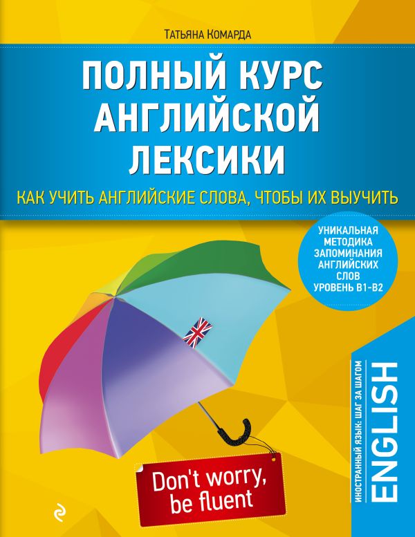 Полный курс английской лексики. Как учить английские слова, чтобы их выучить. Уникальная методика запоминания английских слов Полный курс английской лексики. Как учить английские слова, чтобы их выучить. Уникальная методика запоминания английских слов Комарда Т.Г.