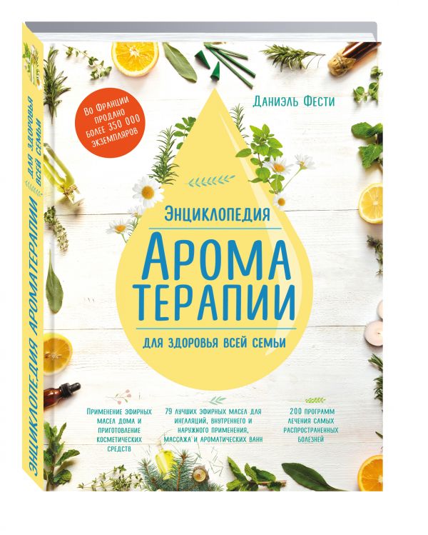 Энциклопедия ароматерапии. Для здоровья всей семьи Энциклопедия ароматерапии. Для здоровья всей семьи Даниэль Фести