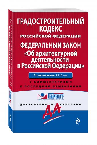 Градостроительный кодекс Российской Федерации. Федеральный закон "Об архитектурной деятельности в Российской Федерации". По состоянию на 2016 год. С комментариями к последним изменениям Градостроительный кодекс Российской Федерации. Федеральный закон "Об архитектурной деятельности в Российской Федерации". По состоянию на 2016 год. С комментариями к последним изменениям