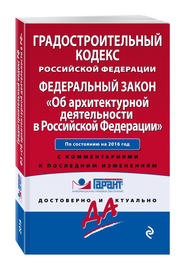 Градостроительный кодекс Российской Федерации. Федеральный закон "Об архитектурной деятельности в Российской Федерации". По состоянию на 2016 год. С комментариями к последним изменениям Градостроительный кодекс Российской Федерации. Федеральный закон "Об архитектурной деятельности в Российской Федерации". По состоянию на 2016 год. С комментариями к последним изменениям