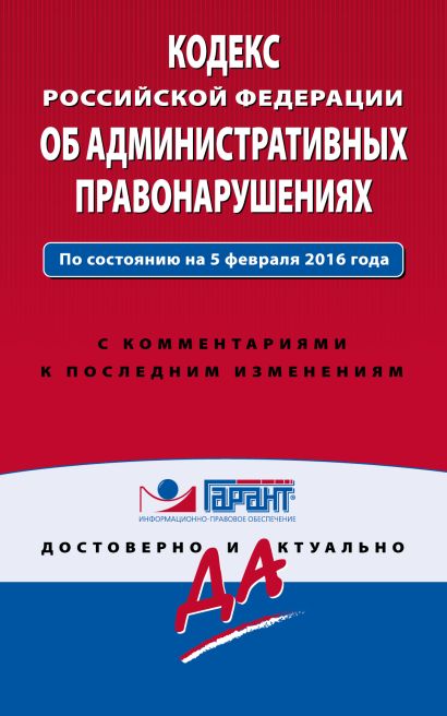 Кодекс Российской Федерации об административных правонарушениях. По состоянию на 5 февраля 2016 года. С комментариями к последним изменениям - фото 1