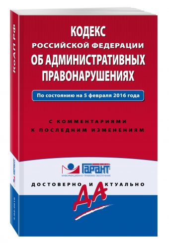 Кодекс Российской Федерации об административных правонарушениях. По состоянию на 5 февраля 2016 года. С комментариями к последним изменениям Кодекс Российской Федерации об административных правонарушениях. По состоянию на 5 февраля 2016 года. С комментариями к последним изменениям