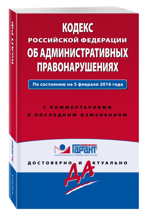 Кодекс Российской Федерации об административных правонарушениях. По состоянию на 5 февраля 2016 года. С комментариями к последним изменениям Кодекс Российской Федерации об административных правонарушениях. По состоянию на 5 февраля 2016 года. С комментариями к последним изменениям
