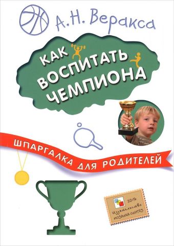 Шпаргалка для родителей. Как воспитать чемпиона Шпаргалка для родителей. Как воспитать чемпиона Веракса А. Н.