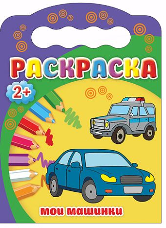 РАСКРАСКИ 2+. МОИ МАШИНКИ РАСКРАСКИ 2+. МОИ МАШИНКИ