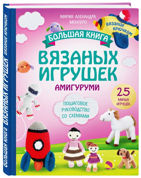 Большая книга ВЯЗАНЫХ ИГРУШЕК в технике амигуруми. Пошаговое руководство со схемами Большая книга ВЯЗАНЫХ ИГРУШЕК в технике амигуруми. Пошаговое руководство со схемами Монтеро М.