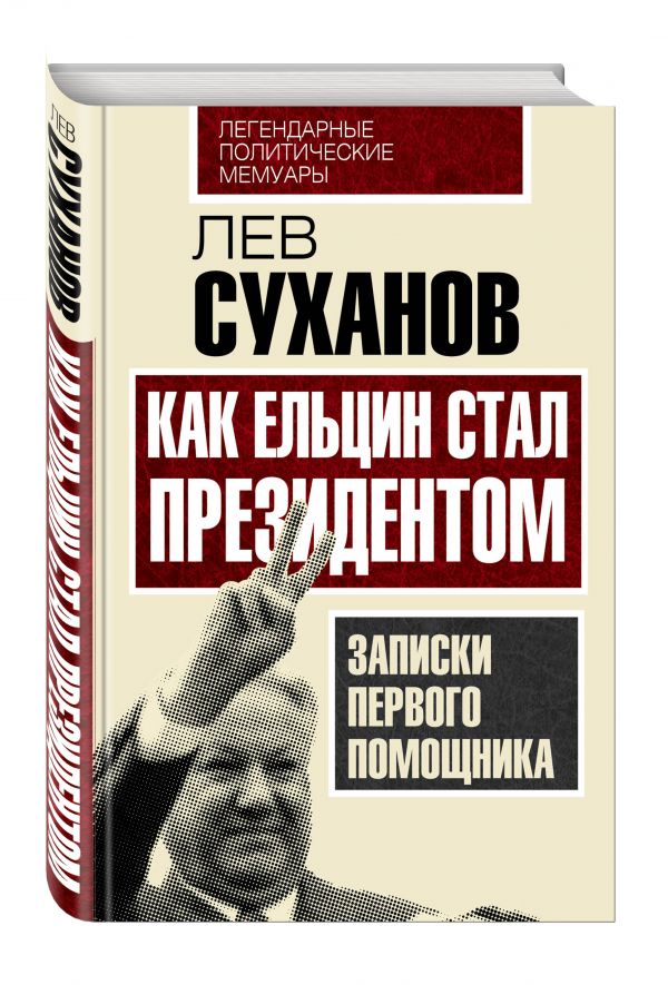 Как Ельцин стал президентом. Записки первого помощника Как Ельцин стал президентом. Записки первого помощника Суханов Л.Е.