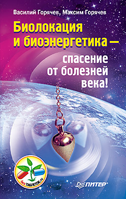 Биолокация и биоэнергетика — спасение от болезней века! Биолокация и биоэнергетика — спасение от болезней века! Горячев В В