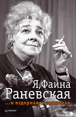 

Я, Фаина Раневская. И вздорная, и одинокая