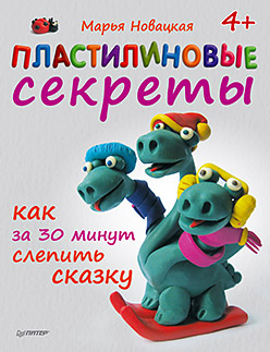 Пластилиновые секреты. Как за 30 минут слепить сказку. 4+ Пластилиновые секреты. Как за 30 минут слепить сказку. 4+ Новацкая М В