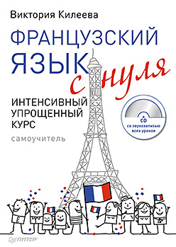 Французский язык с нуля. Интенсивный упрощенный курс + CD Французский язык с нуля. Интенсивный упрощенный курс + CD Килеева В А