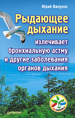 Рыдающее дыхание излечивает бронхиальную астму и другие заболевания органов дыхания Рыдающее дыхание излечивает бронхиальную астму и другие заболевания органов дыхания Вилунас Ю Г