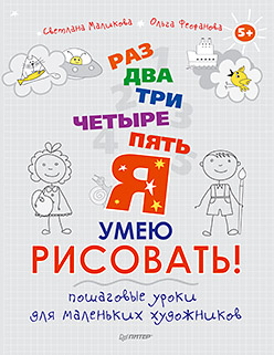 Раз, два, три, четыре, пять — я умею рисовать! Пошаговые уроки для маленьких художников. 5+ Раз, два, три, четыре, пять — я умею рисовать! Пошаговые уроки для маленьких художников. 5+ Маликова С И