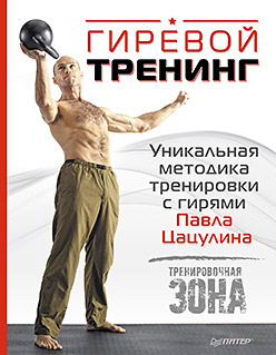 Гиревой тренинг. Уникальная методика тренировки с гирями Павла Цацулина - фото 1
