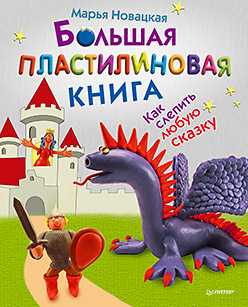 Большая пластилиновая книга. Как слепить любую сказку. 5+ Большая пластилиновая книга. Как слепить любую сказку. 5+ Новацкая М В