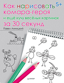 Как нарисовать комара-героя и ещё кучу весёлых картинок за 30 секунд 5+ Как нарисовать комара-героя и ещё кучу весёлых картинок за 30 секунд 5+ Линицкий П С