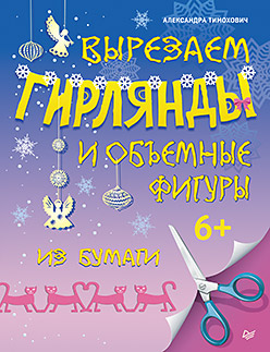 Вырезаем гирлянды и объемные фигуры из бумаги. 6+ Вырезаем гирлянды и объемные фигуры из бумаги. 6+ Тимохович А И